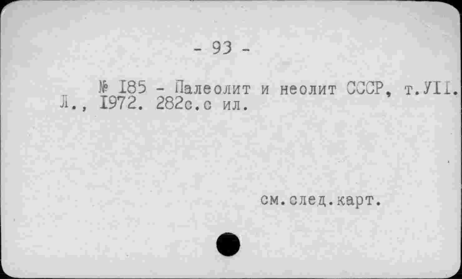 ﻿- 93 -
№ 185 - Палеолит и неолит ССОР, т.УН. 1972. 2820.0 ил.
см.елец.карт.